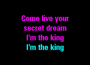 Come live your
secret dream

I'm the king
I'm the king