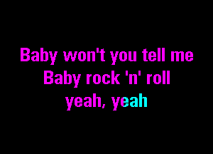 Baby won't you tell me

Baby rock 'n' roll
yeah,yeah