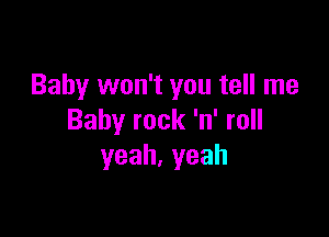 Baby won't you tell me

Baby rock 'n' roll
yeah,yeah