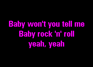 Baby won't you tell me

Baby rock 'n' roll
yeah,yeah