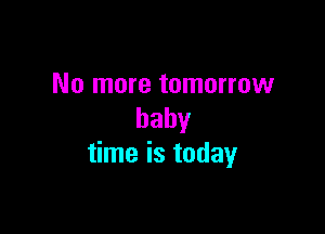 No more tomorrow

baby
time is today