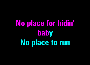 No place for hidin'

baby
No place to run