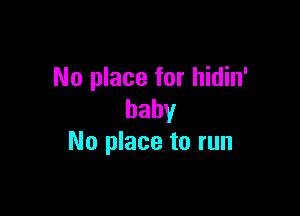 No place for hidin'

baby
No place to run