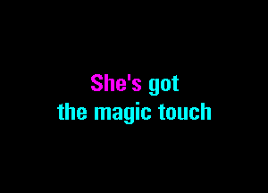 She's got

the magic touch