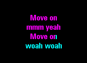 Move on
mmm yeah

Move on
woah woah