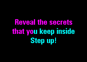 Reveal the secrets

that you keep inside
Step up!