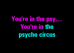 You're in the psy....

You're in the
psycho circus