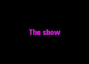 The show