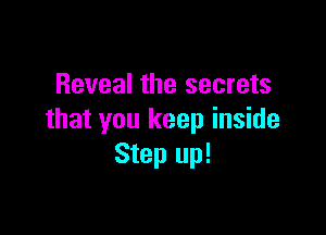 Reveal the secrets

that you keep inside
Step up!