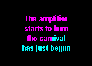 The amplifier
starts to hum

the carnival
has just begun