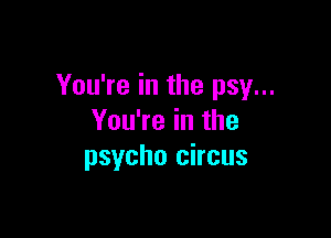 You're in the psy...

You're in the
psycho circus