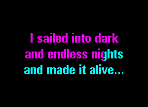 I sailed into dark

and endless nights
and made it alive...