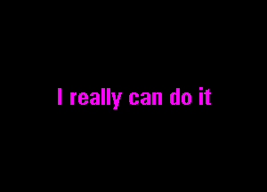 I really can do it