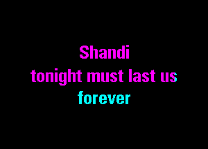 Shandi

tonight must last us
forever