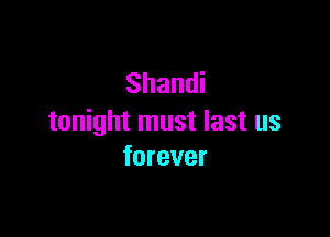 Shandi

tonight must last us
forever