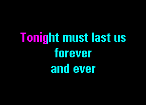 Tonight must last us

forever
and ever