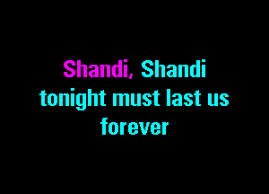 Shandi, Shandi

tonight must last us
forever