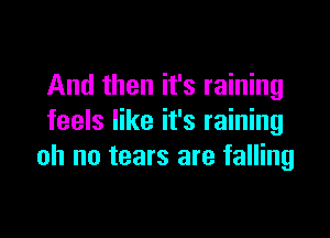 And then it's raining

feels like it's raining
oh no tears are falling