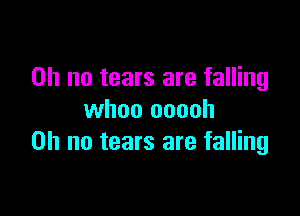 Oh no tears are falling

whoo coach
on no tears are falling