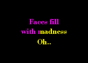 Faces fill

with madness

011..