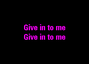 Give in to me

Give in to me