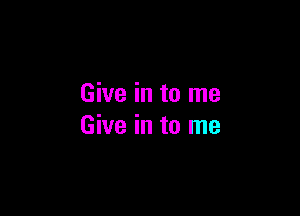 Give in to me

Give in to me