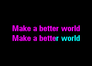 Make a better world

Make a better world
