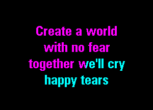 Create a world
with no fear

together we'll cry
happy tears
