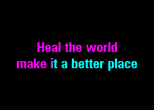 Heal the world

make it a better place