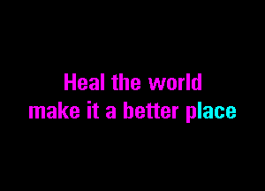 Heal the world

make it a better place