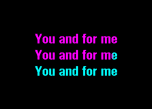 You and for me

You and for me
You and for me