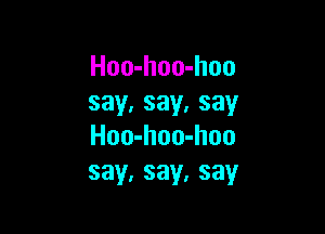 Hoo-hoo-hoo
say,say,say

Hoo-hoo-hoo
say,say,say