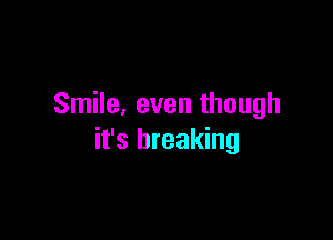 Smile, even though

it's breaking