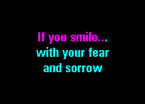 If you smile...

with your fear
and sorrow