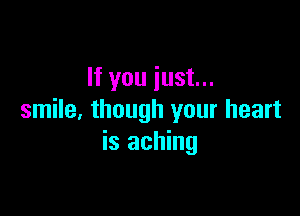 If you just...

smile. though your heart
is aching