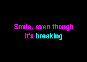 Smile, even though

it's breaking