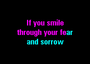 If you smile

through your fear
and sorrow