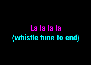 La la la la

(whistle tune to end)