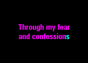 Through my fear

and confessions