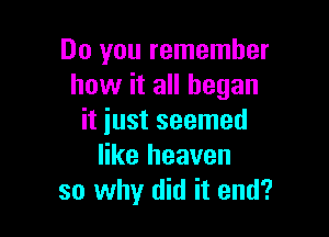 Do you remember
how it all began

it iust seemed
like heaven
so why did it end?