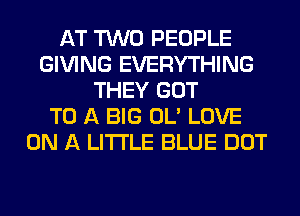 AT TWO PEOPLE
GIVING EVERYTHING
THEY GOT
TO A BIG OL' LOVE
ON A LITTLE BLUE DOT