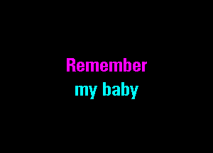 Remember

my baby