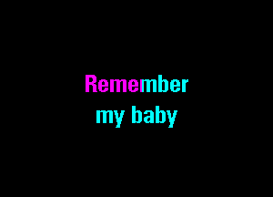 Remember

my baby