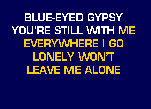 BLUE-EYED GYPSY
YOU'RE STILL WITH ME
EVERYWHERE I GO
LONELY WON'T
LEAVE ME ALONE