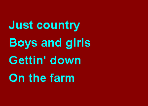 Just country
Boys and girls

Gettin' down
On the farm