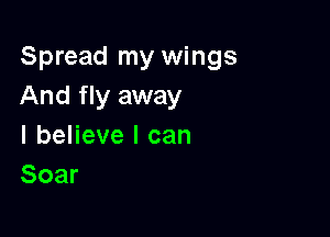 Spread my wings
And fly away

I believe I can
Soar