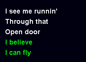 I see me runnin'
Through that

Open door
IbeHeve
I can fly