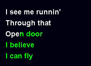 I see me runnin'
Through that

Open door
IbeHeve
I can fly