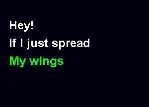 Hey!
If I just spread

My wings