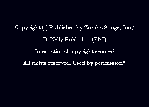 Copyright (0) Published by Zomba Songs, Incl
R. Kelly Pub1., Inc. (3M1)
Inmn'onsl copyright Bocuxcd

All rights named. Used by pmnisbion